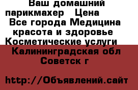 Ваш домашний парикмахер › Цена ­ 300 - Все города Медицина, красота и здоровье » Косметические услуги   . Калининградская обл.,Советск г.